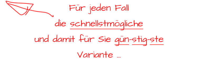 Für jeden Fall die schnellstmögliche (und damit für Sie gün-stig-ste) Variante …