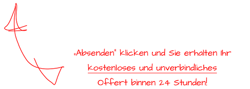 Absenden klicken und Sie erhalten Ihr kostenloses und unverbindliches Offert binnen 24 Stunden!